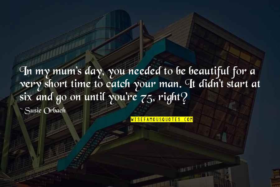 Right Time Short Quotes By Susie Orbach: In my mum's day, you needed to be