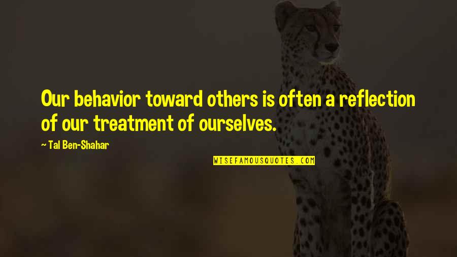 Right Time To Fall In Love Quotes By Tal Ben-Shahar: Our behavior toward others is often a reflection