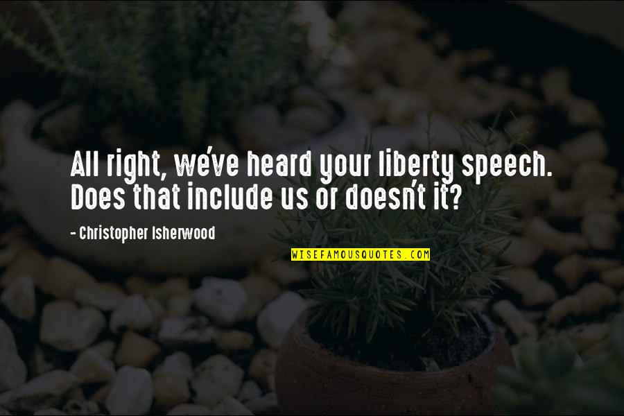 Right To Be Heard Quotes By Christopher Isherwood: All right, we've heard your liberty speech. Does