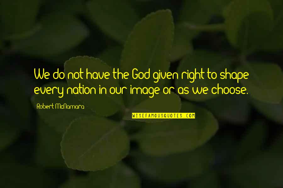 Right To Choose Quotes By Robert McNamara: We do not have the God-given right to