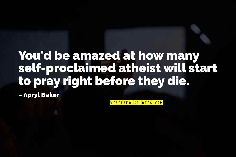 Right To Die Quotes By Apryl Baker: You'd be amazed at how many self-proclaimed atheist