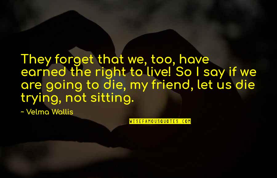 Right To Die Quotes By Velma Wallis: They forget that we, too, have earned the