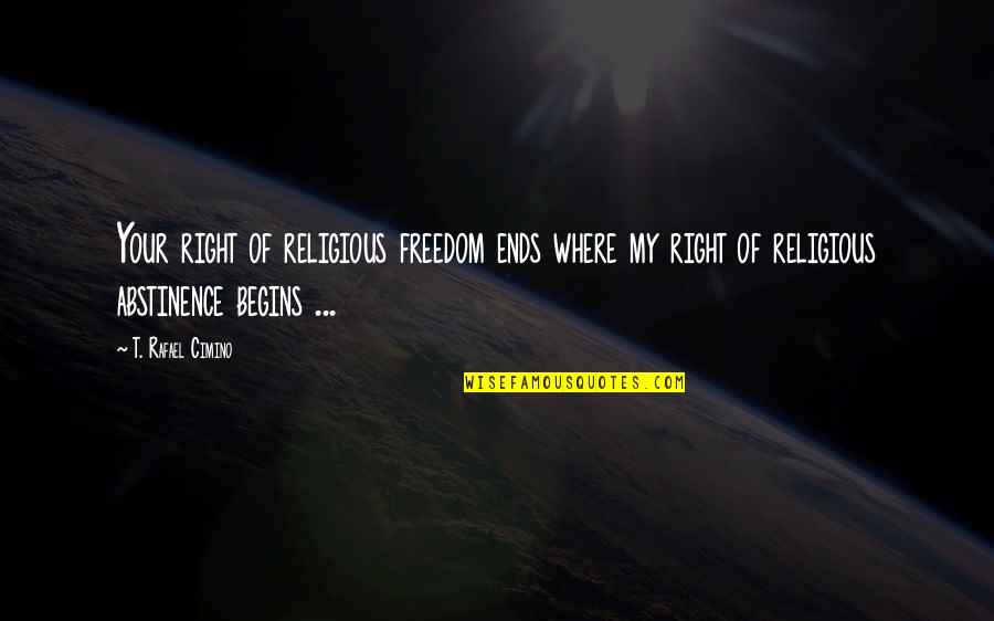 Right To Freedom Of Religion Quotes By T. Rafael Cimino: Your right of religious freedom ends where my