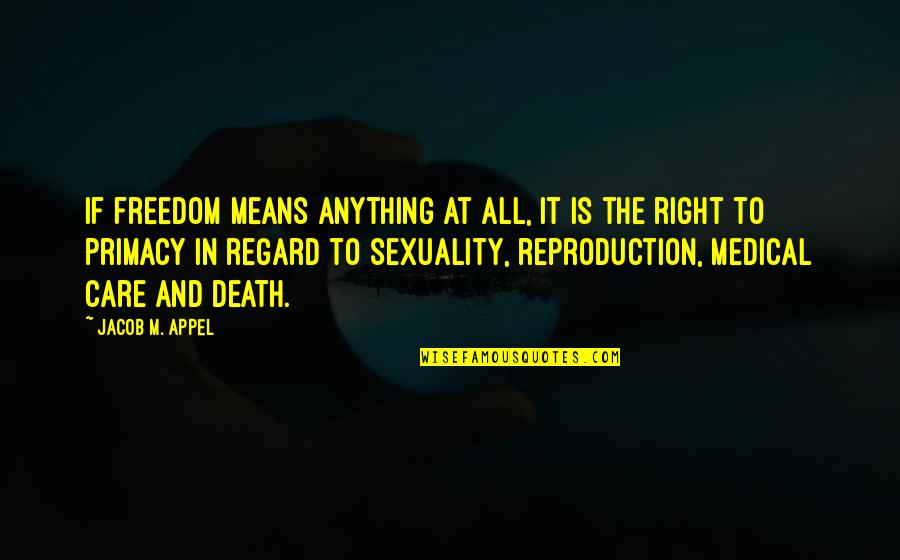 Right To Freedom Quotes By Jacob M. Appel: If freedom means anything at all, it is Right To Freedom Quotes By Jacob M. Appel: If freedom means anything at all, it is