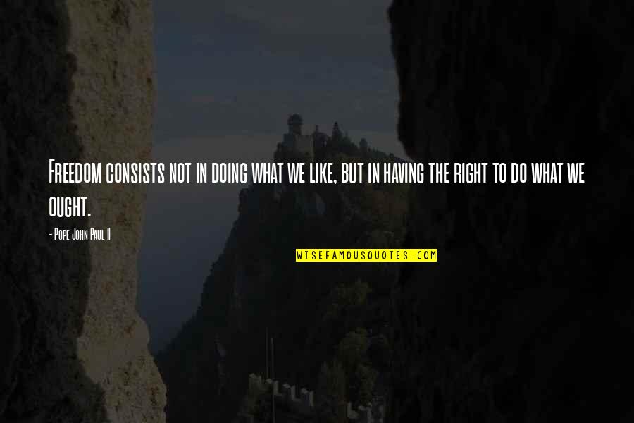 Right To Freedom Quotes By Pope John Paul II: Freedom consists not in doing what we like, Right To Freedom Quotes By Pope John Paul II: Freedom consists not in doing what we like,