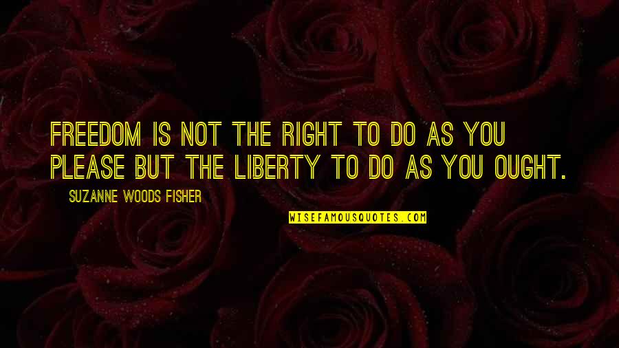Right To Freedom Quotes By Suzanne Woods Fisher: Freedom is not the right to do as