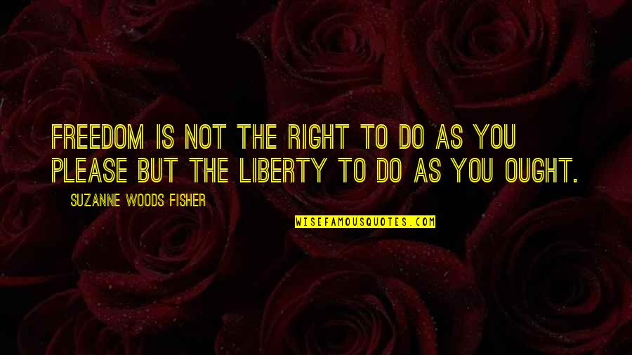 Right To Freedom Quotes By Suzanne Woods Fisher: Freedom is not the right to do as Right To Freedom Quotes By Suzanne Woods Fisher: Freedom is not the right to do as