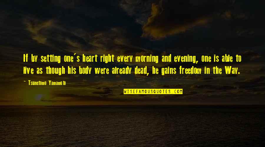 Right To Freedom Quotes By Tsunetomo Yamamoto: If by setting one's heart right every morning