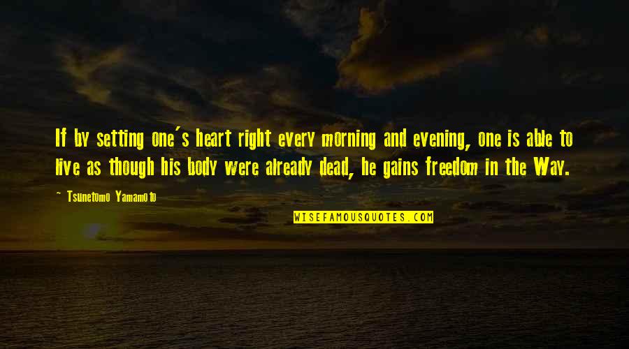 Right To Freedom Quotes By Tsunetomo Yamamoto: If by setting one's heart right every morning Right To Freedom Quotes By Tsunetomo Yamamoto: If by setting one's heart right every morning