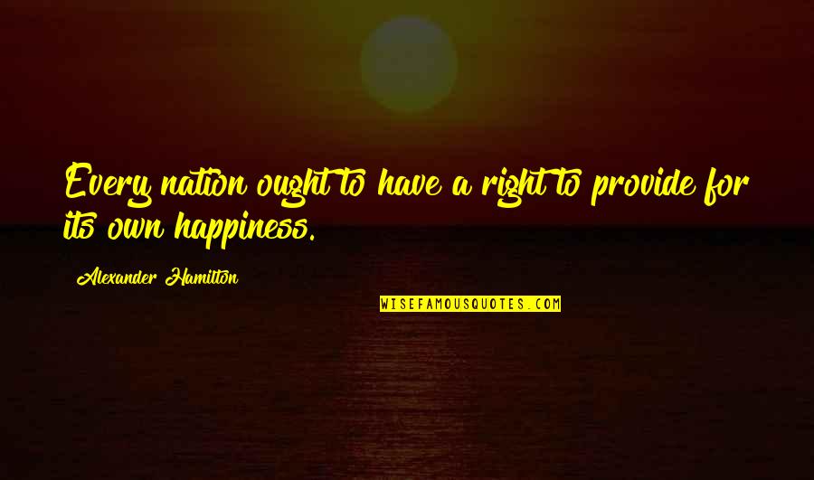 Right To Happiness Quotes By Alexander Hamilton: Every nation ought to have a right to Right To Happiness Quotes By Alexander Hamilton: Every nation ought to have a right to