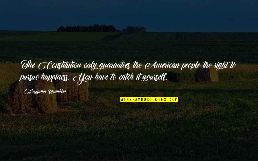 Right To Happiness Quotes By Benjamin Franklin: The Constitution only guarantees the American people the Right To Happiness Quotes By Benjamin Franklin: The Constitution only guarantees the American people the
