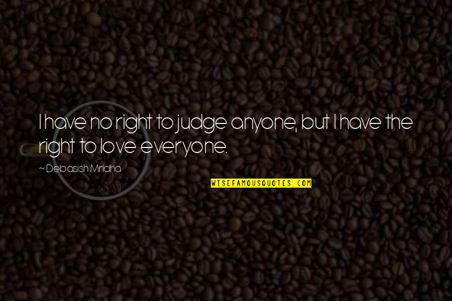 Right To Happiness Quotes By Debasish Mridha: I have no right to judge anyone, but Right To Happiness Quotes By Debasish Mridha: I have no right to judge anyone, but