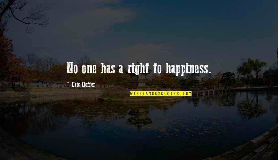 Right To Happiness Quotes By Eric Hoffer: No one has a right to happiness. Right To Happiness Quotes By Eric Hoffer: No one has a right to happiness.