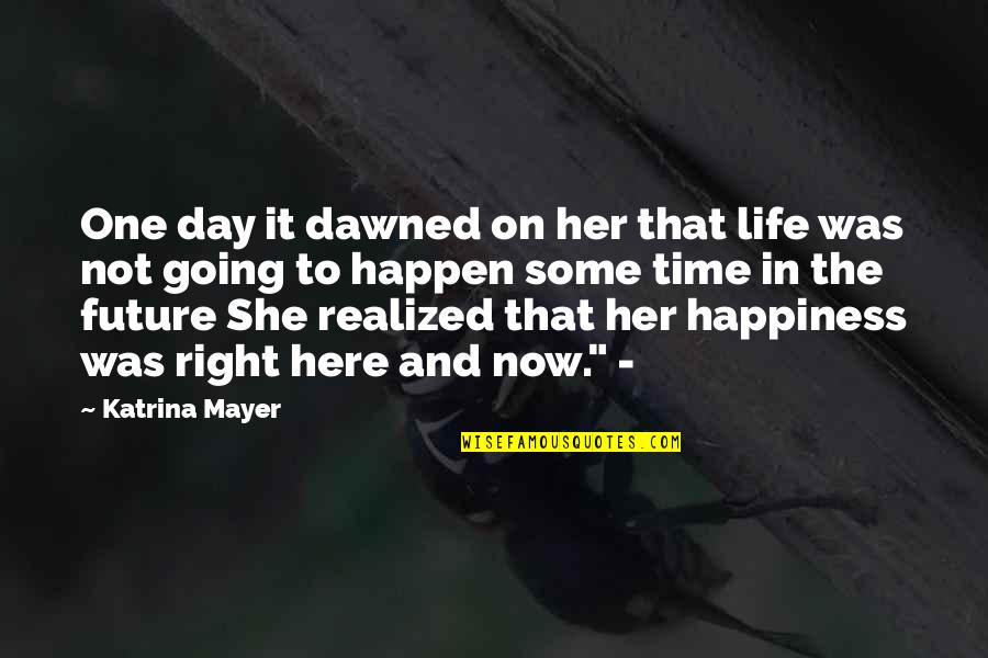 Right To Happiness Quotes By Katrina Mayer: One day it dawned on her that life Right To Happiness Quotes By Katrina Mayer: One day it dawned on her that life