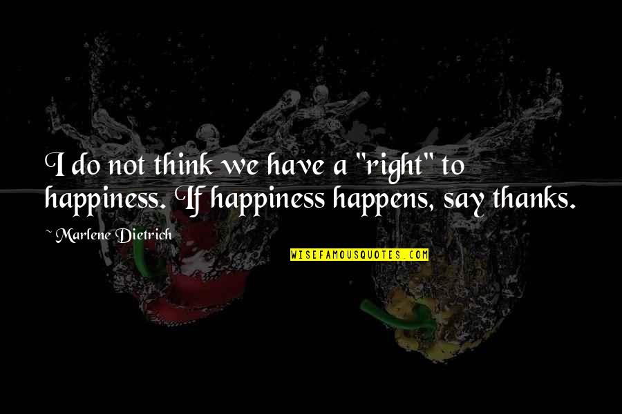Right To Happiness Quotes By Marlene Dietrich: I do not think we have a "right"