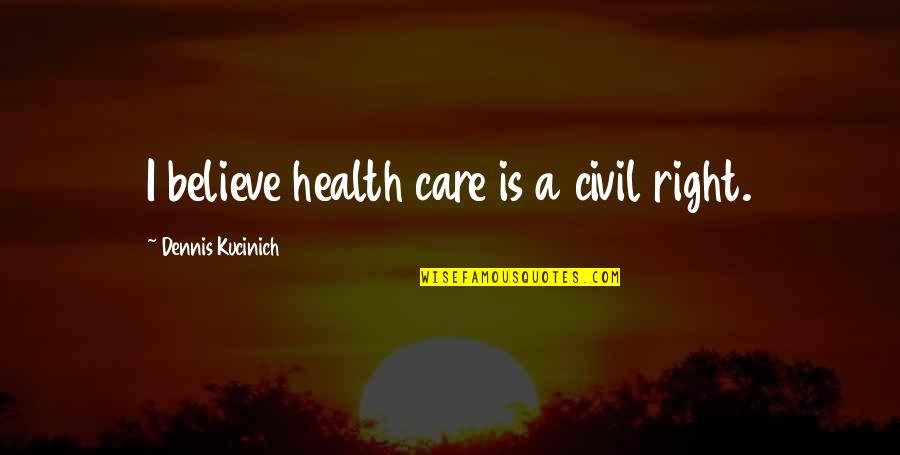 Right To Health Care Quotes By Dennis Kucinich: I believe health care is a civil right.