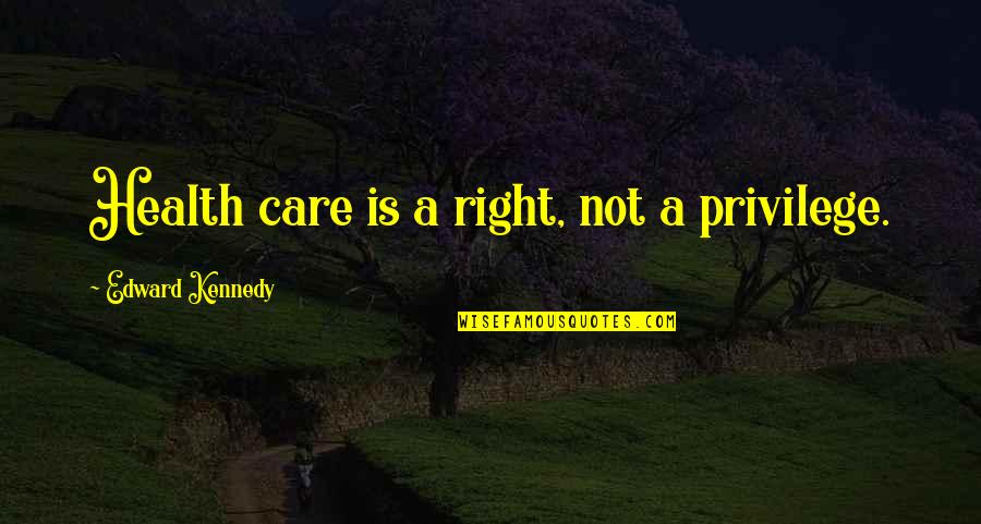 Right To Health Care Quotes By Edward Kennedy: Health care is a right, not a privilege.