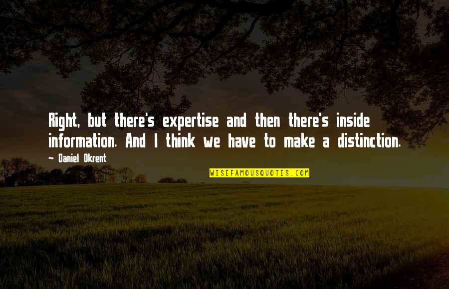 Right To Information Quotes By Daniel Okrent: Right, but there's expertise and then there's inside Right To Information Quotes By Daniel Okrent: Right, but there's expertise and then there's inside