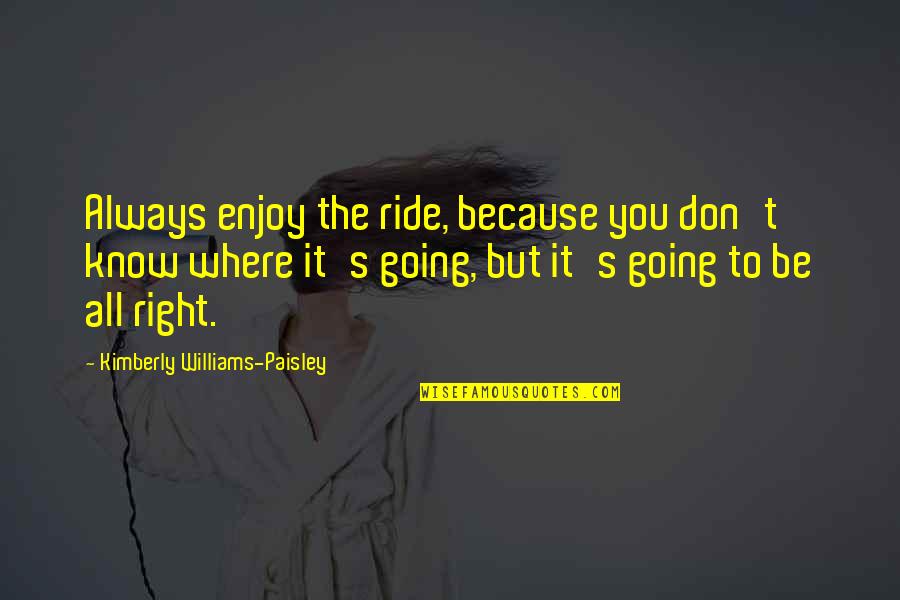 Right To Know Quotes By Kimberly Williams-Paisley: Always enjoy the ride, because you don't know