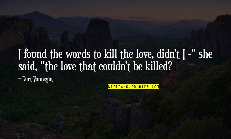 Right To Life Quote Quotes By Kurt Vonnegut: I found the words to kill the love,