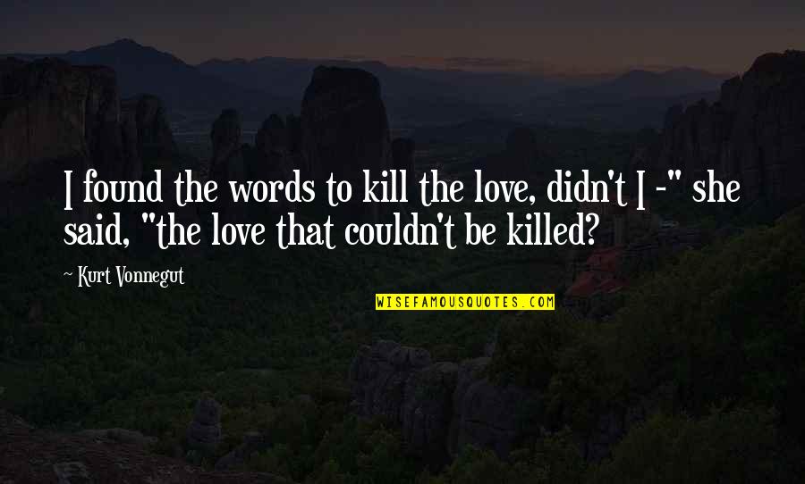 Right To Life Quote Quotes By Kurt Vonnegut: I found the words to kill the love, Right To Life Quote Quotes By Kurt Vonnegut: I found the words to kill the love,