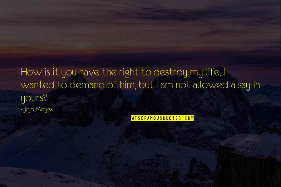 Right To Life Quotes By Jojo Moyes: How is it you have the right to