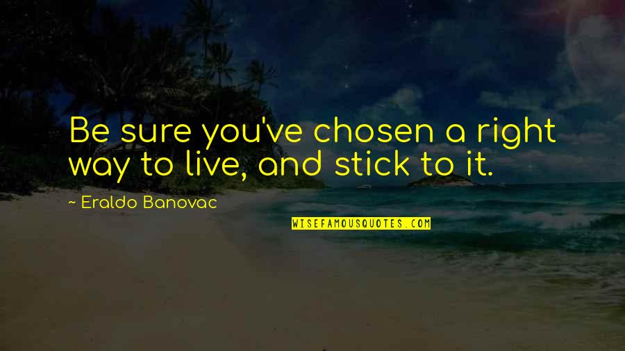 Right To Live Quotes By Eraldo Banovac: Be sure you've chosen a right way to