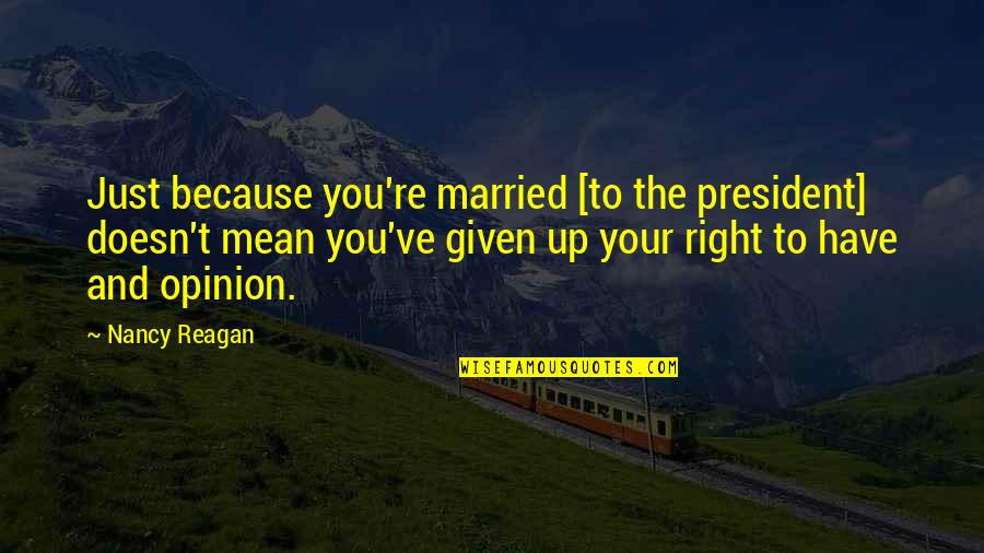 Right To Opinion Quotes By Nancy Reagan: Just because you're married [to the president] doesn't