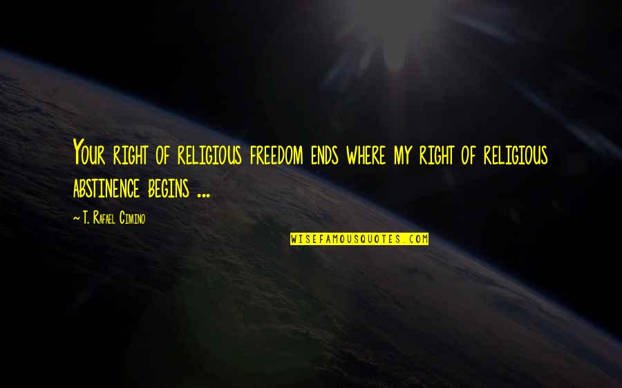 Right To Religious Freedom Quotes By T. Rafael Cimino: Your right of religious freedom ends where my