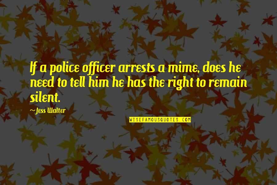 Right To Remain Silent Quotes By Jess Walter: If a police officer arrests a mime, does