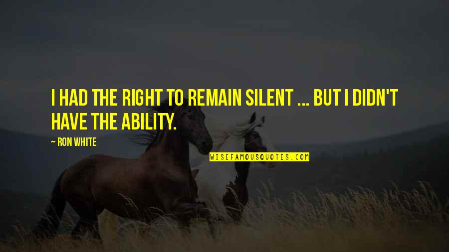 Right To Remain Silent Quotes By Ron White: I had the right to remain silent ...