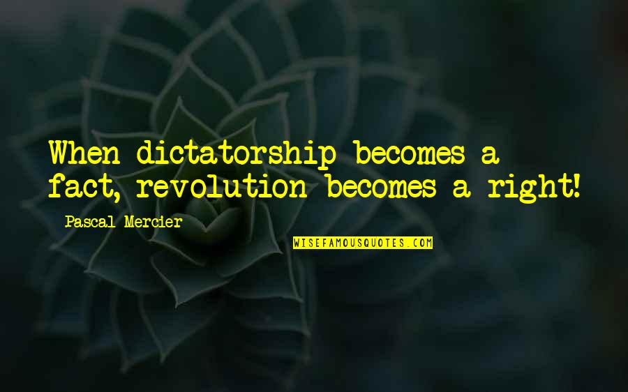 Right To Revolution Quotes By Pascal Mercier: When dictatorship becomes a fact, revolution becomes a Right To Revolution Quotes By Pascal Mercier: When dictatorship becomes a fact, revolution becomes a