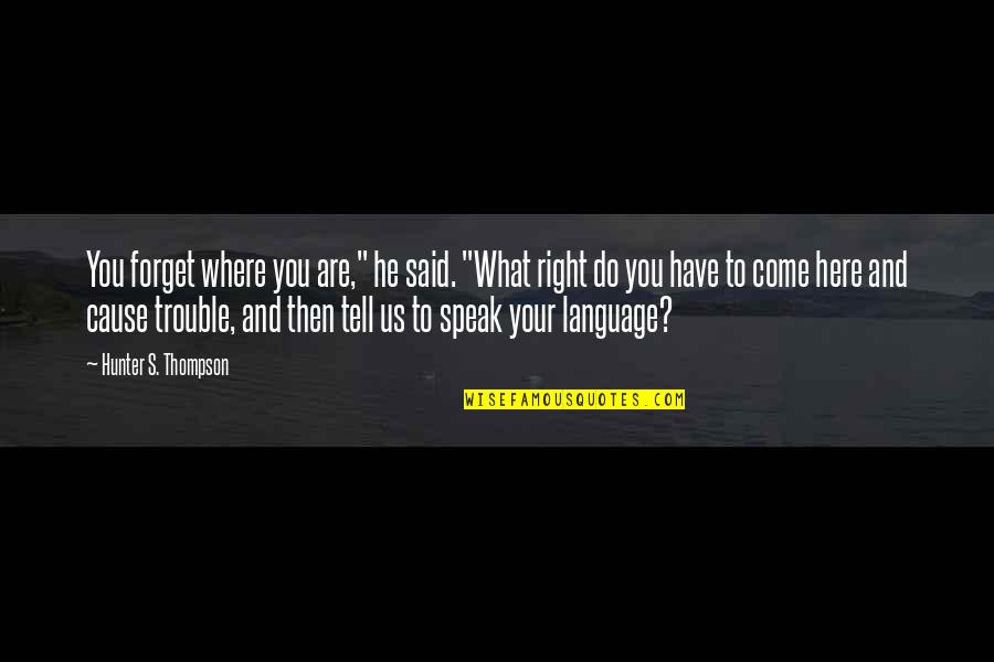 Right To Speak Quotes By Hunter S. Thompson: You forget where you are," he said. "What Right To Speak Quotes By Hunter S. Thompson: You forget where you are," he said. "What