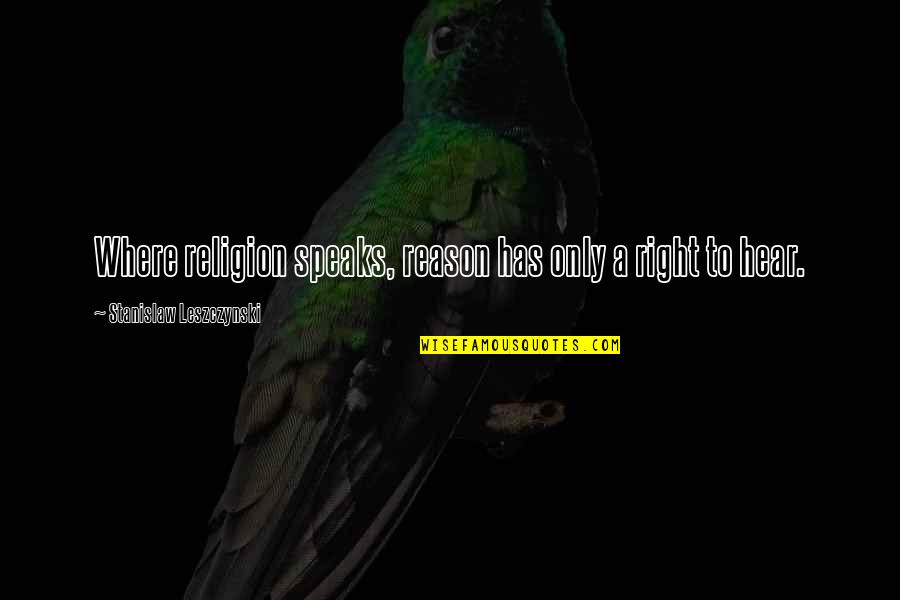 Right To Speak Quotes By Stanislaw Leszczynski: Where religion speaks, reason has only a right Right To Speak Quotes By Stanislaw Leszczynski: Where religion speaks, reason has only a right
