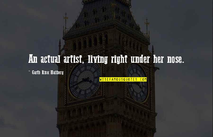 Right To The City Quotes By Garth Risk Hallberg: An actual artist, living right under her nose.