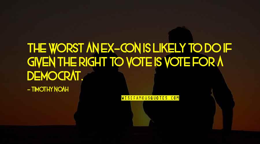 Right To Vote Quotes By Timothy Noah: The worst an ex-con is likely to do