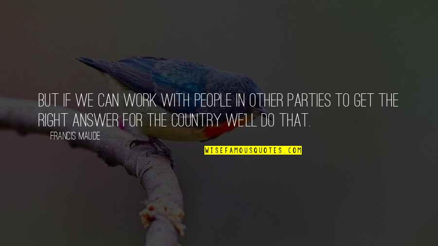 Right To Work Quotes By Francis Maude: But if we can work with people in Right To Work Quotes By Francis Maude: But if we can work with people in