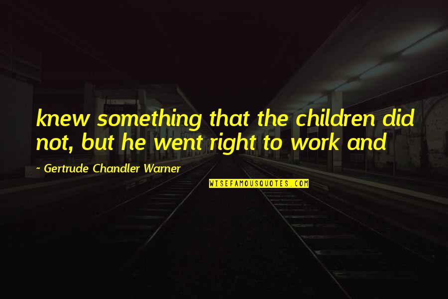 Right To Work Quotes By Gertrude Chandler Warner: knew something that the children did not, but