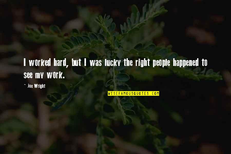 Right To Work Quotes By Joe Wright: I worked hard, but I was lucky the Right To Work Quotes By Joe Wright: I worked hard, but I was lucky the
