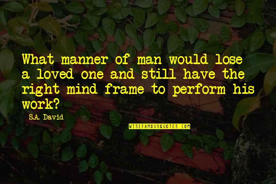 Right To Work Quotes By S.A. David: What manner of man would lose a loved
