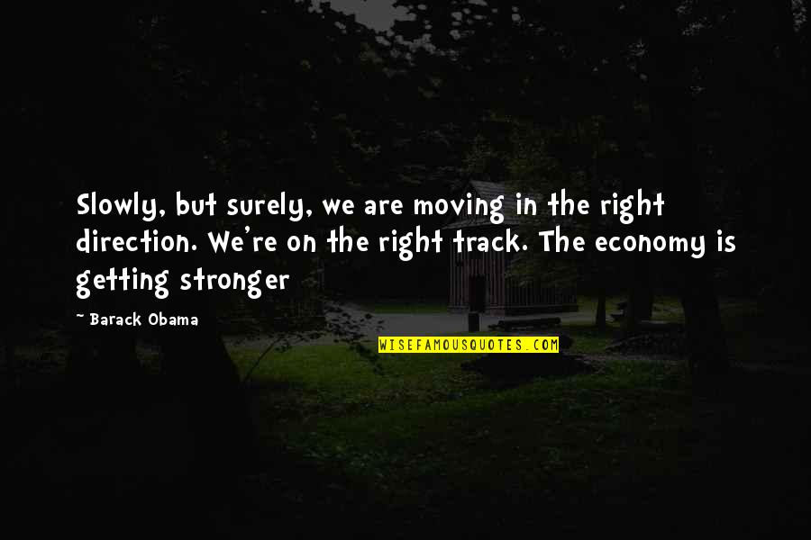 Right Track Quotes By Barack Obama: Slowly, but surely, we are moving in the