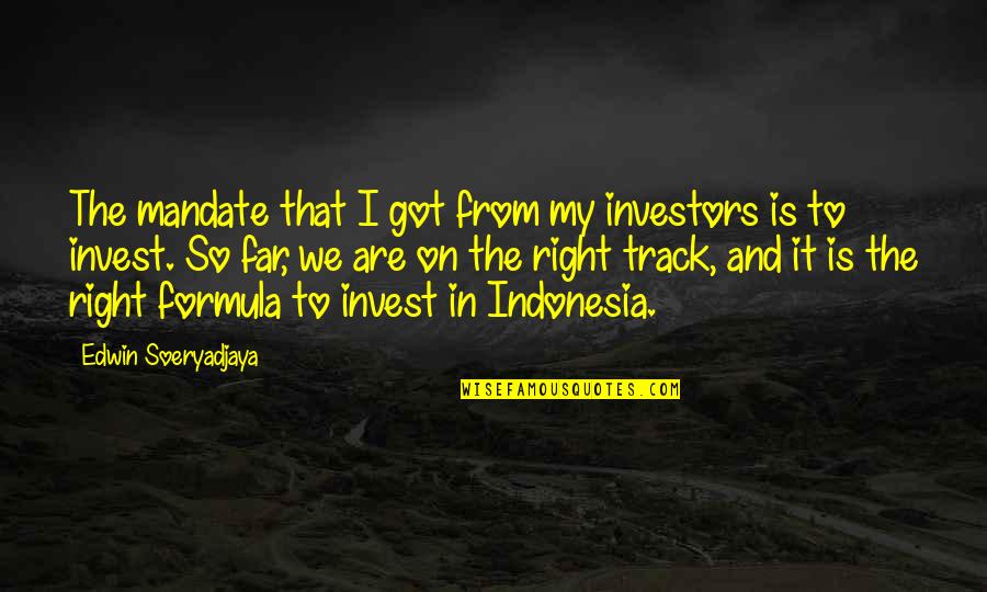 Right Track Quotes By Edwin Soeryadjaya: The mandate that I got from my investors Right Track Quotes By Edwin Soeryadjaya: The mandate that I got from my investors