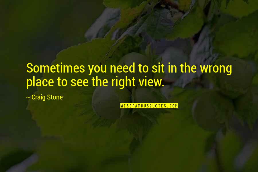 Right View Quotes By Craig Stone: Sometimes you need to sit in the wrong