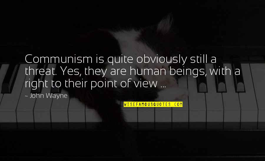 Right View Quotes By John Wayne: Communism is quite obviously still a threat. Yes,