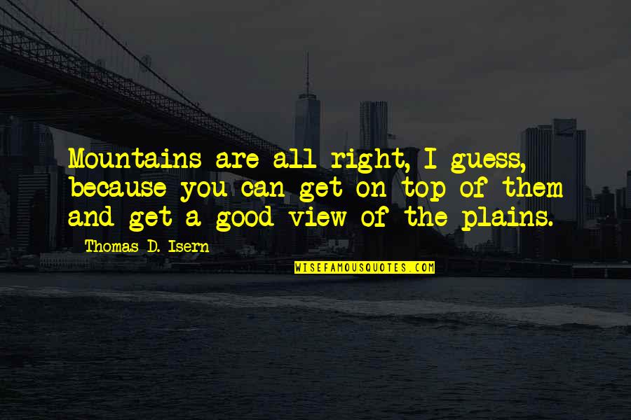 Right View Quotes By Thomas D. Isern: Mountains are all right, I guess, because you