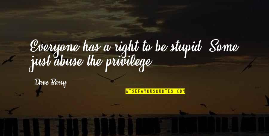Right Vs. Privilege Quotes By Dave Barry: Everyone has a right to be stupid. Some