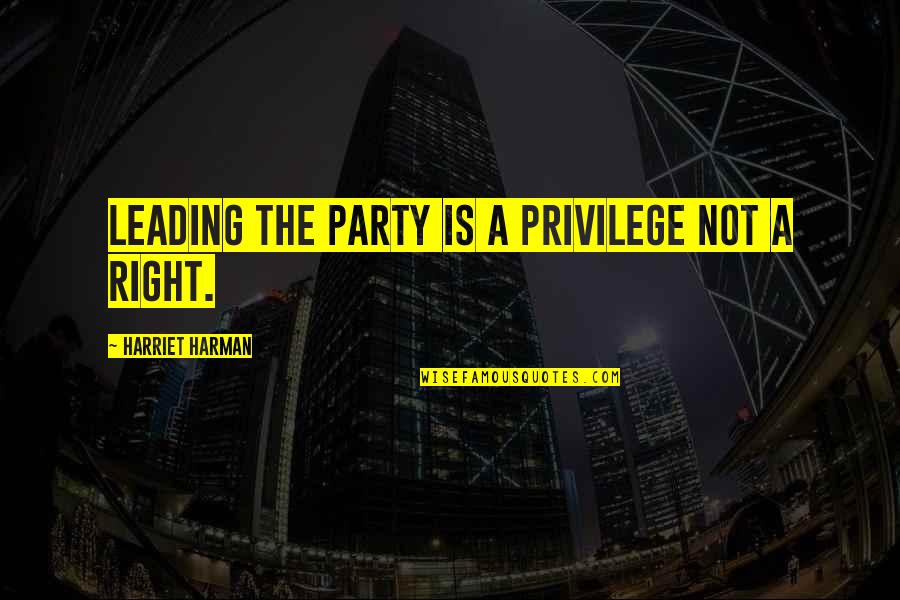 Right Vs. Privilege Quotes By Harriet Harman: Leading the party is a privilege not a