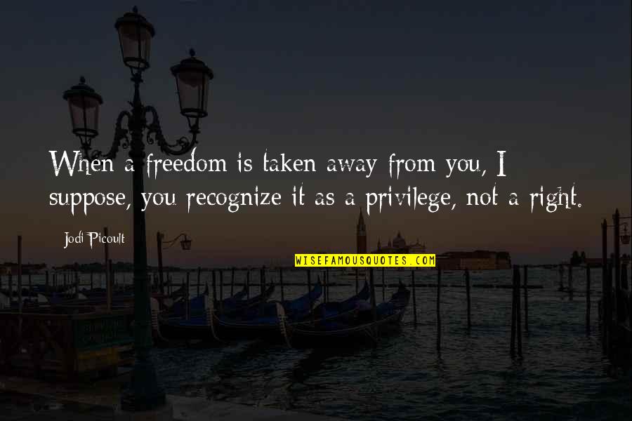 Right Vs. Privilege Quotes By Jodi Picoult: When a freedom is taken away from you,