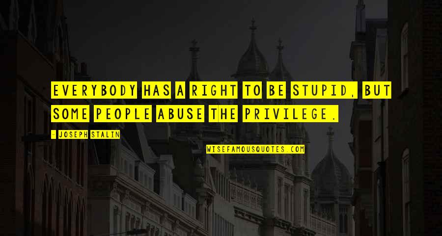Right Vs. Privilege Quotes By Joseph Stalin: Everybody has a right to be stupid, but
