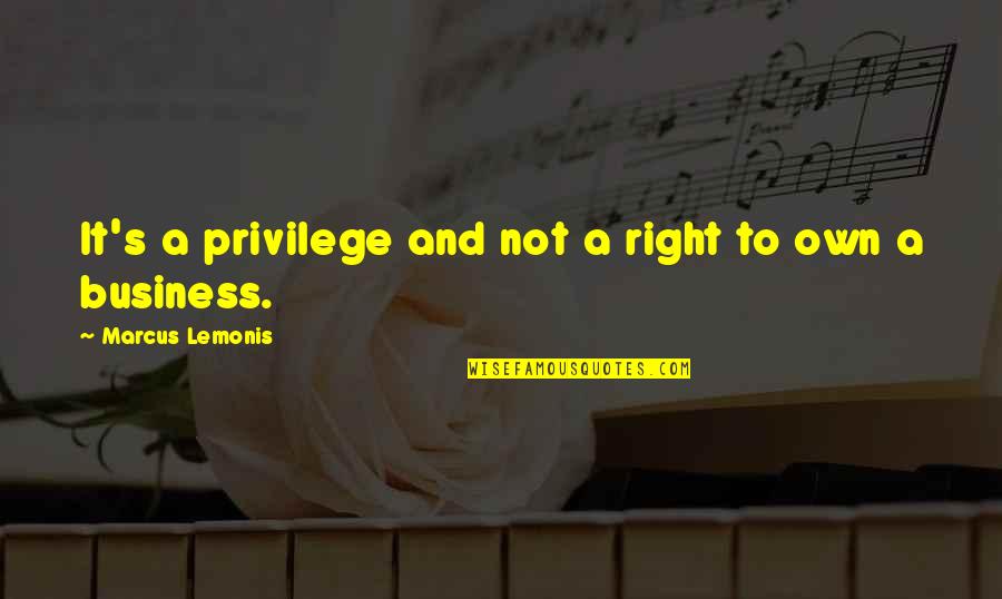 Right Vs. Privilege Quotes By Marcus Lemonis: It's a privilege and not a right to